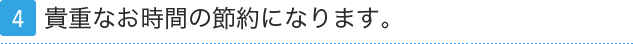 4.貴重なお時間の節約になります。