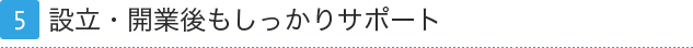 5.設立・開業後もしっかりサポート